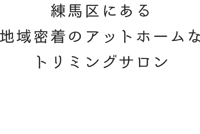 練馬区にある　地域密着のアットホームな　トリミングサロン